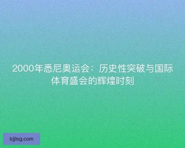 2000年悉尼奥运会：历史性突破与国际体育盛会的辉煌时刻