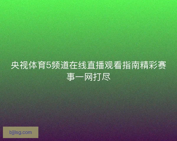 央视体育5频道在线直播观看指南精彩赛事一网打尽