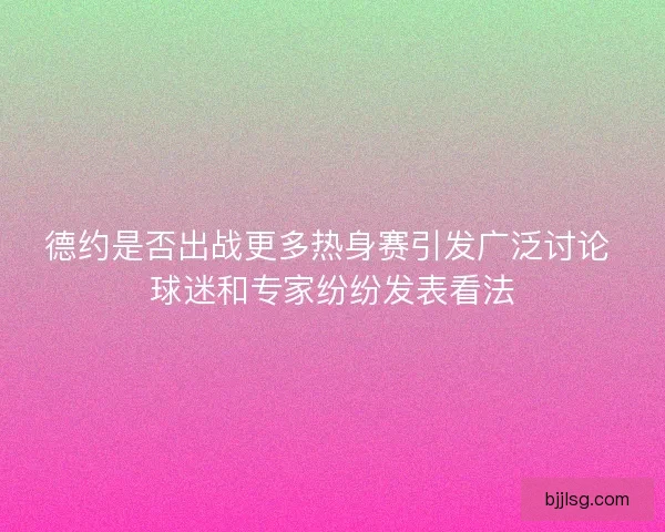 德约是否出战更多热身赛引发广泛讨论 球迷和专家纷纷发表看法