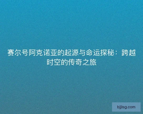 赛尔号阿克诺亚的起源与命运探秘：跨越时空的传奇之旅
