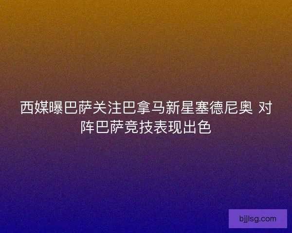 西媒曝巴萨关注巴拿马新星塞德尼奥 对阵巴萨竞技表现出色