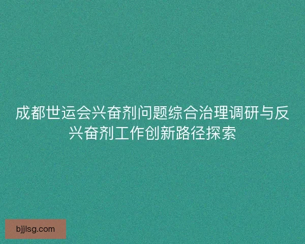 成都世运会兴奋剂问题综合治理调研与反兴奋剂工作创新路径探索 成都世运会兴奋剂问题综合治理调研与反兴奋剂工作创新路径探索
