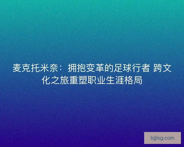 麦克托米奈：拥抱变革的足球行者 跨文化之旅重塑职业生涯格局
