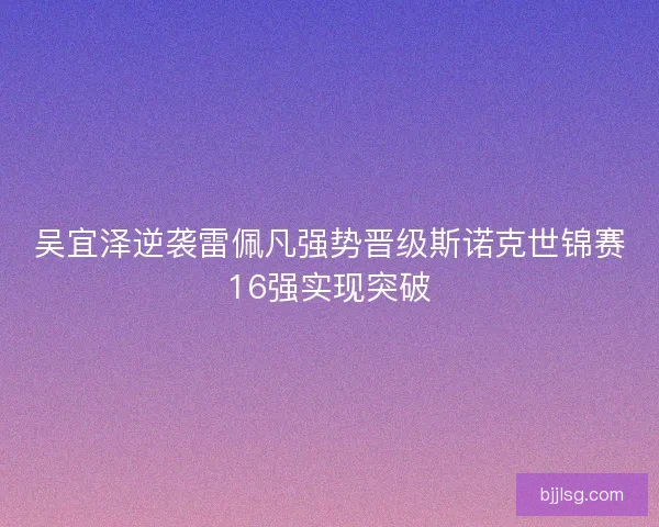 吴宜泽逆袭雷佩凡强势晋级斯诺克世锦赛16强实现突破
